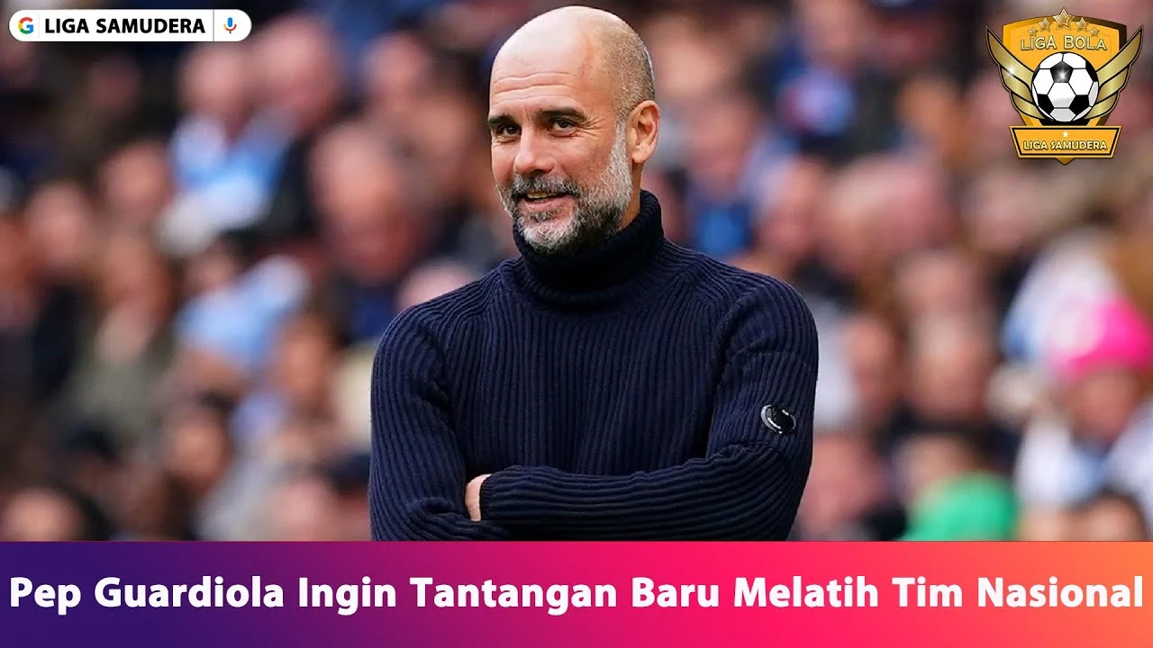 Pep Guardiola Pertimbangkan Tantangan Baru Sebagai Pelatih Timnas Italia, Apa Dampaknya?